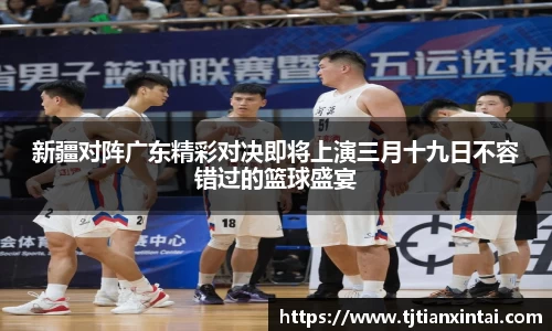 新疆对阵广东精彩对决即将上演三月十九日不容错过的篮球盛宴