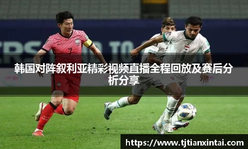 韩国对阵叙利亚精彩视频直播全程回放及赛后分析分享